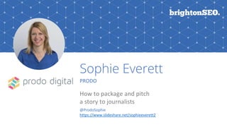 Sophie Everett
PRODO
How to package and pitch
a story to journalists
@ProdoSophie
https://www.slideshare.net/sophieeverett2
 