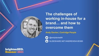 The challenges of
working in-house for a
brand… and how to
overcome them
Andy Davies | Cartridge People
SLIDESHARE.NET/ANDREWDAVIES85
@andydavies84
 