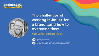 The challenges of
working in-house for
a brand…and how to
overcome them
Andy Davies | Cartridge People
SLIDESHARE.NET/ANDREWDAVIES85
@andydavies84
 