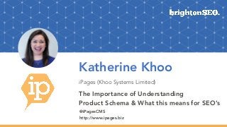 Katherine Khoo
iPages (Khoo Systems Limited)
The Importance of Understanding
Product Schema & What this means for SEO’s
@iPagesCMS
http://www.ipages.biz
 