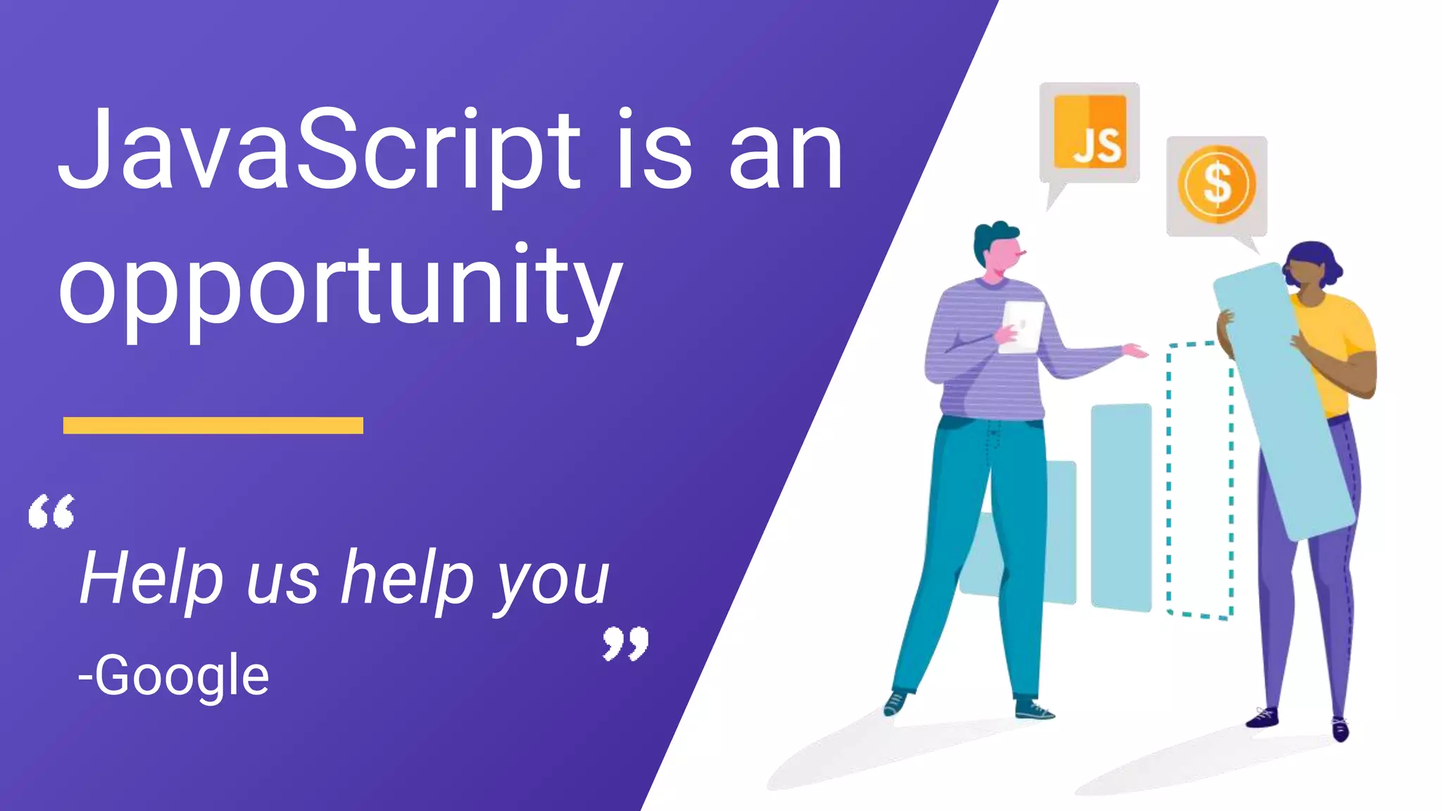 Help us help you
JavaScript is an
opportunity
-Google
 