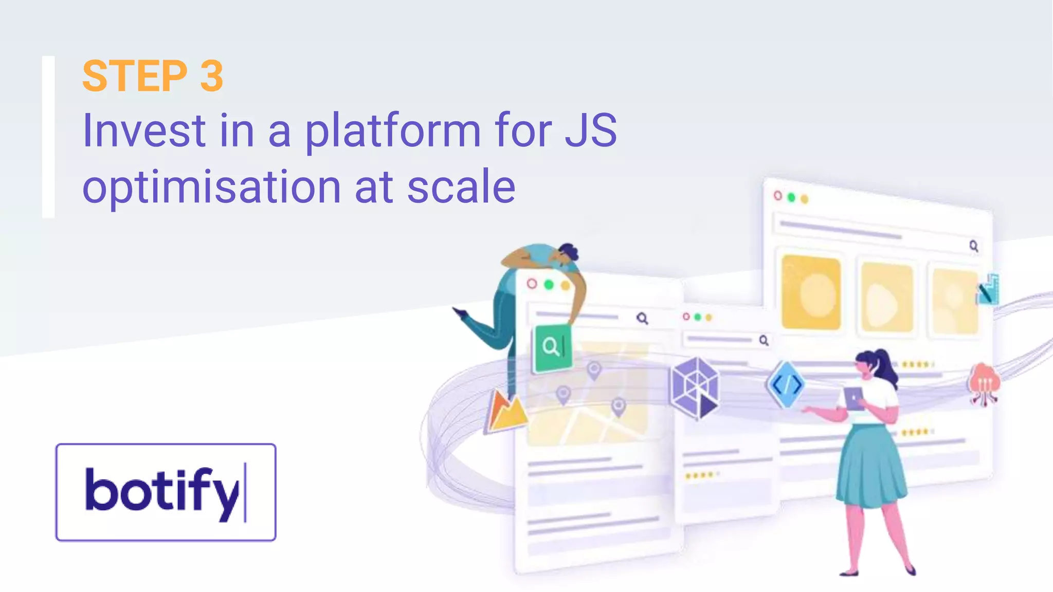STEP 3
Invest in a platform for JS
optimisation at scale
 
