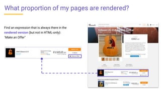 Find an expression that is always there in the
rendered version (but not in HTML-only):
"Make an Offer"
What proportion of my pages are rendered?
 