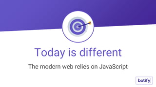 The modern web relies on JavaScript
Today is different
 
