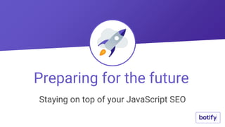 Staying on top of your JavaScript SEO
Preparing for the future
 