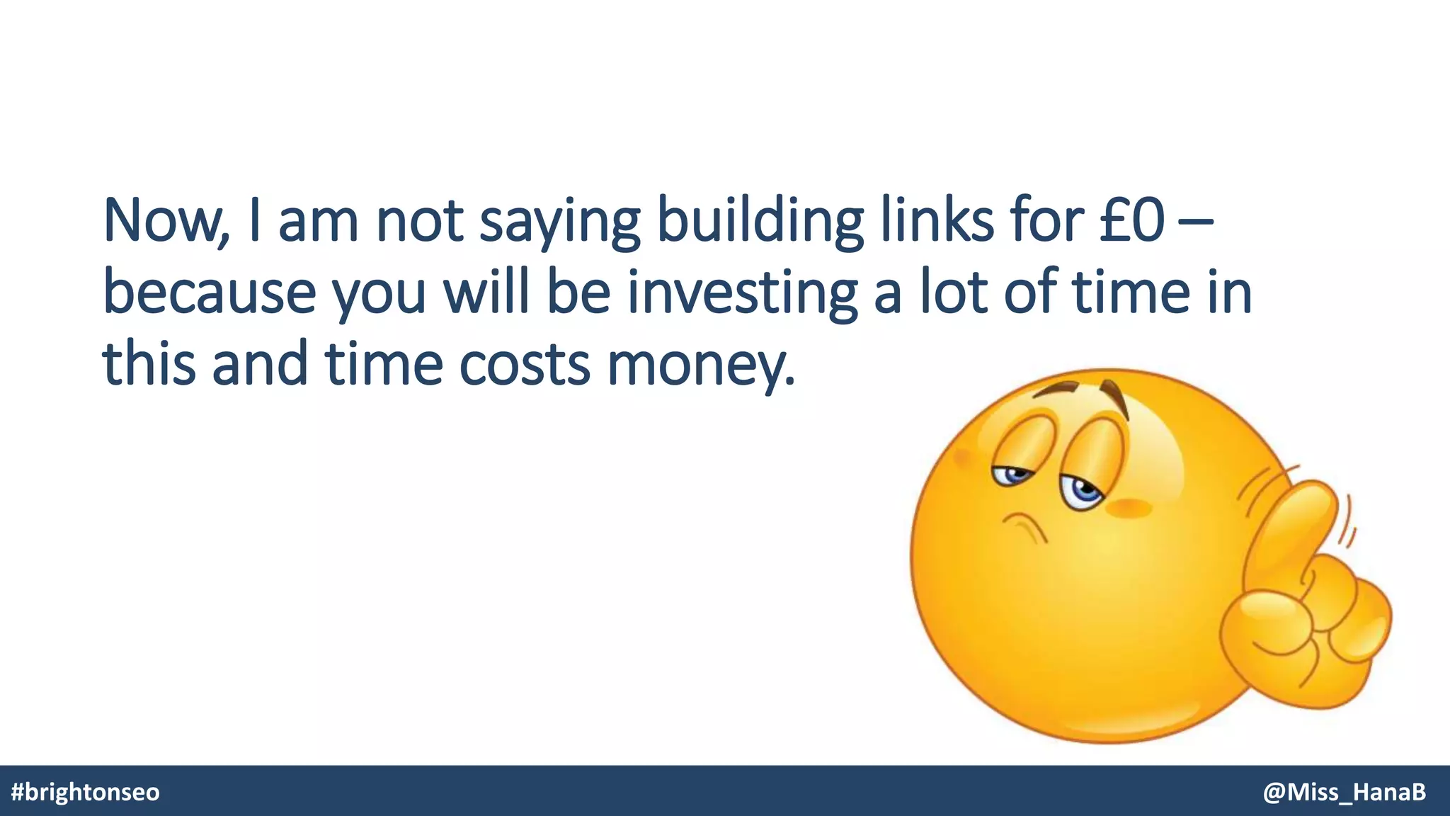 Now, I am not saying building links for £0 –
because you will be investing a lot of time in
this and time costs money.
#brightonseo @Miss_HanaB
 
