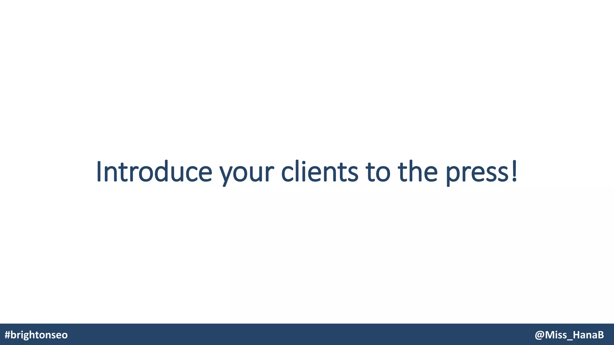 Introduce your clients to the press!
#brightonseo @Miss_HanaB
 