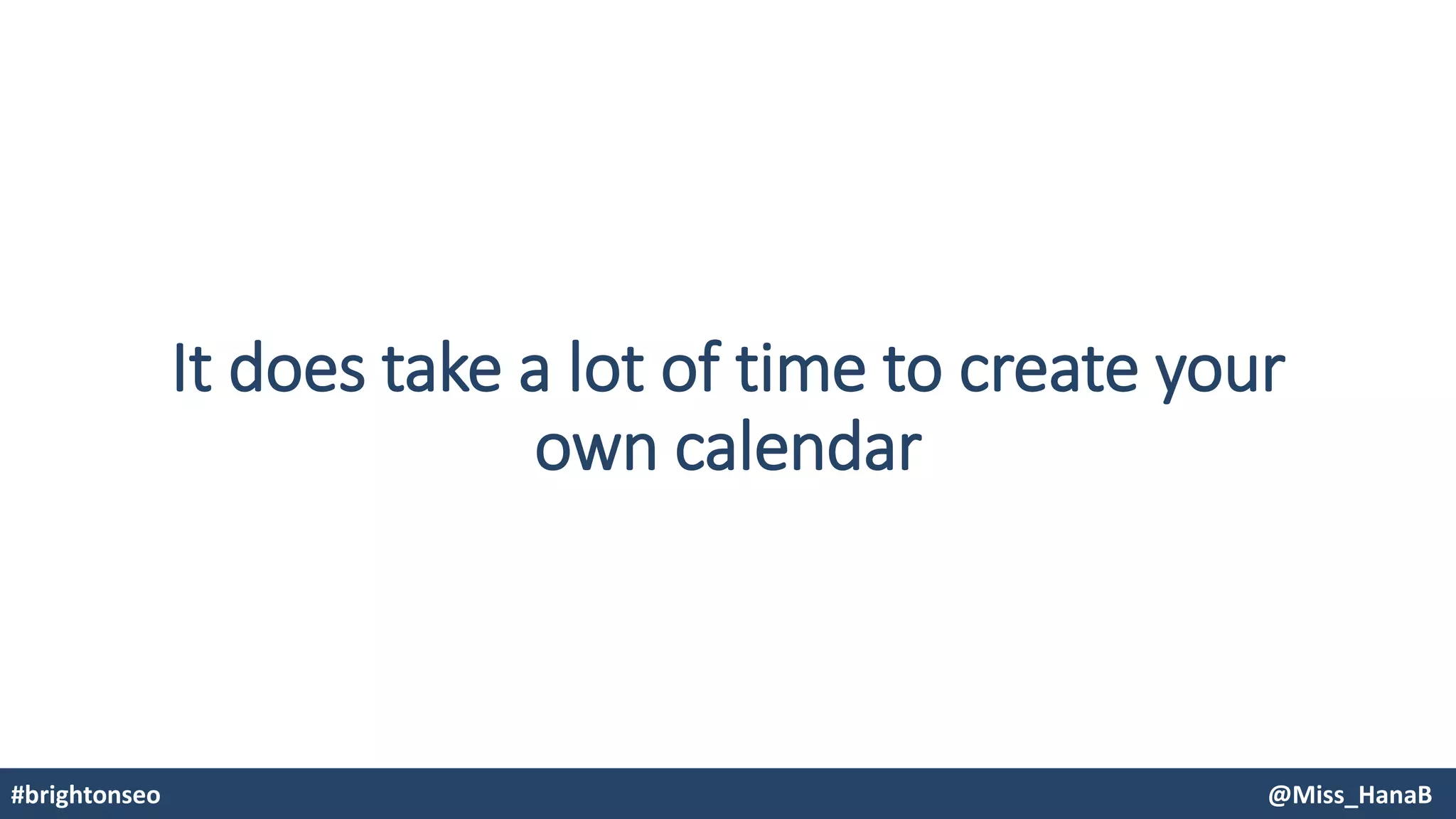 It does take a lot of time to create your
own calendar
#brightonseo @Miss_HanaB
 