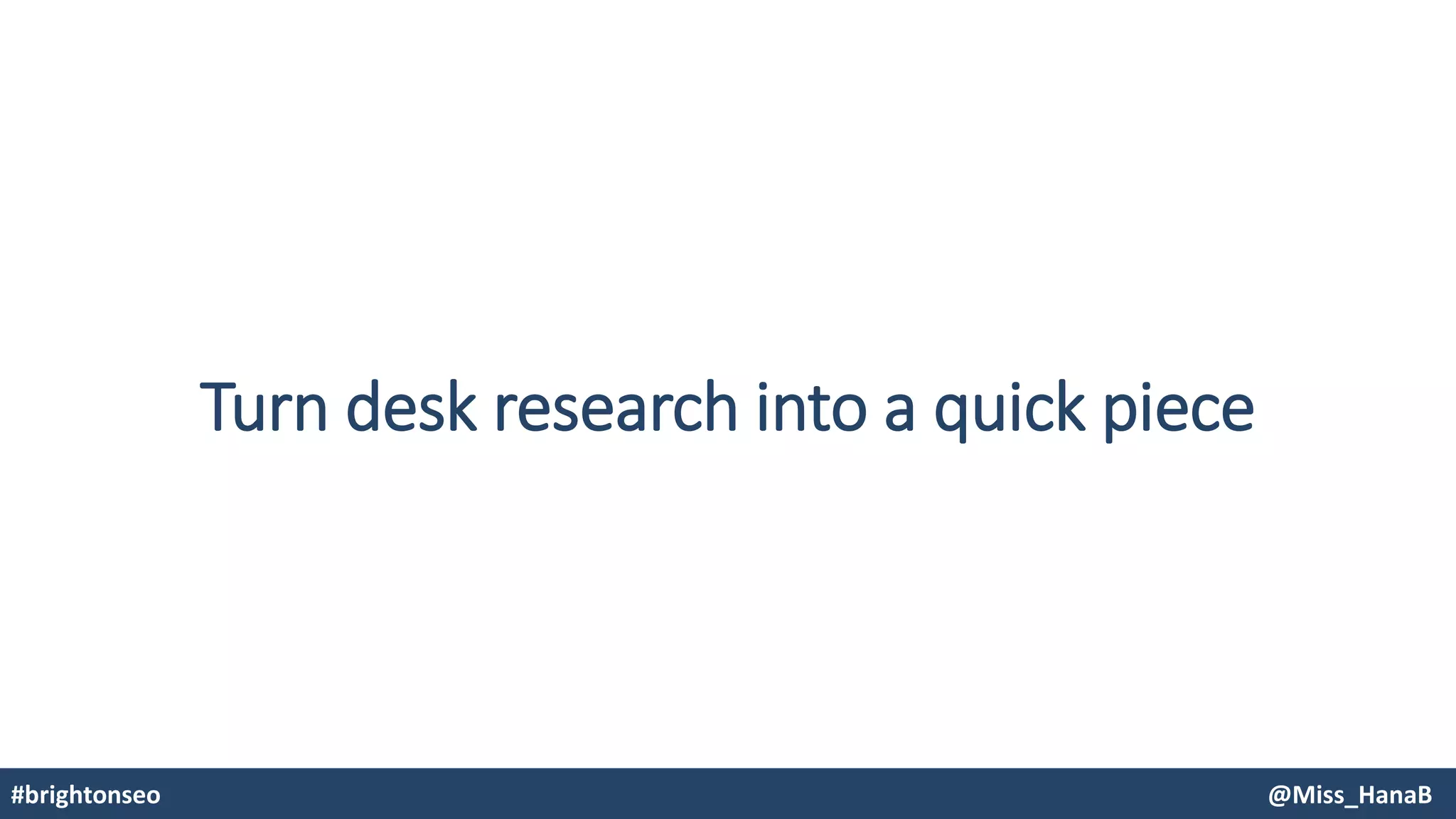 Turn desk research into a quick piece
#brightonseo @Miss_HanaB
 