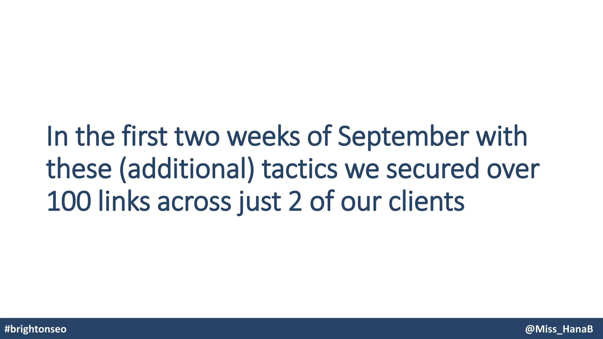 In the first two weeks of September with
these (additional) tactics we secured over
100 links across just 2 of our clients
#brightonseo @Miss_HanaB
 
