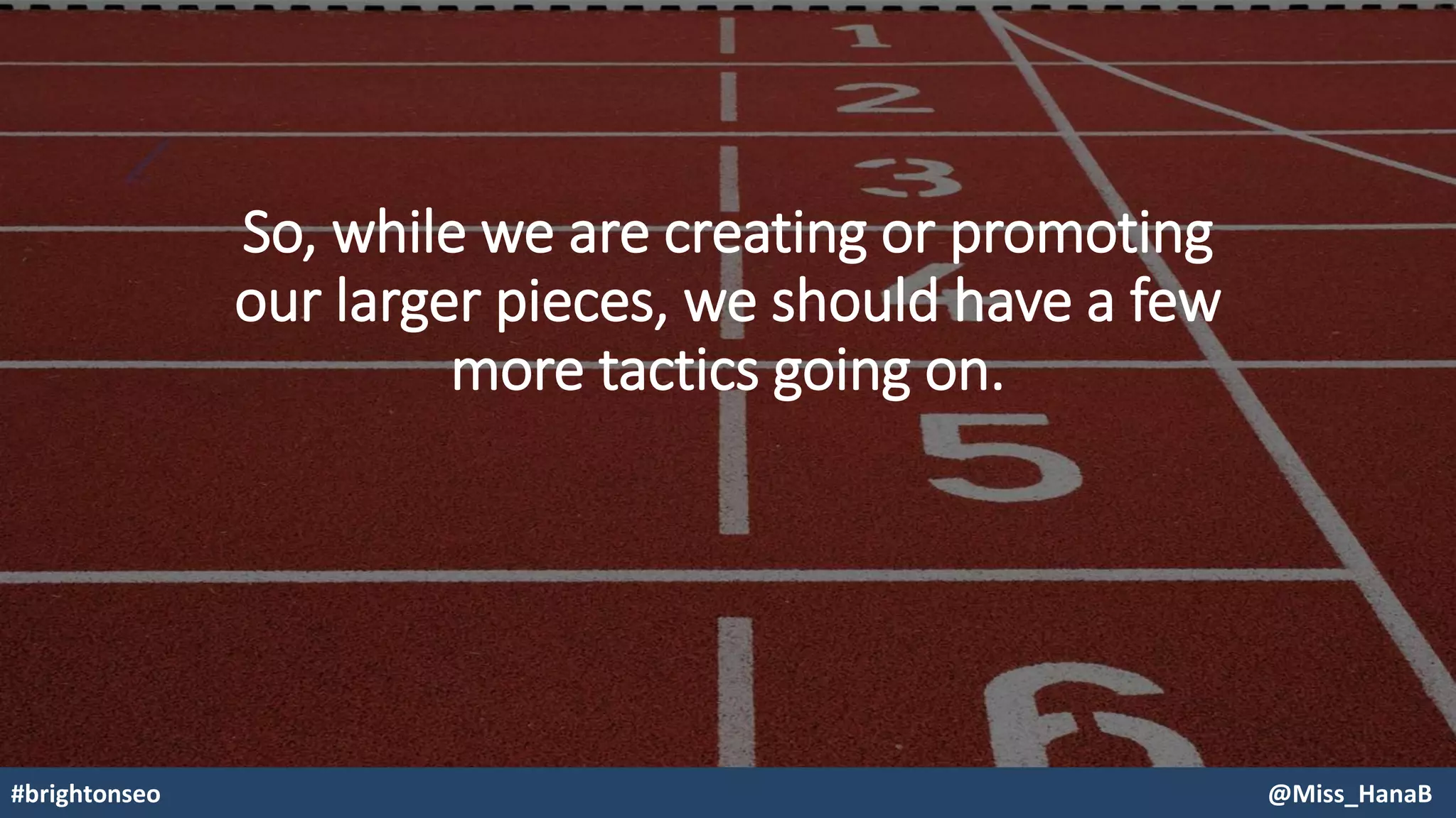 So, while we are creating or promoting
our larger pieces, we should have a few
more tactics going on.
#brightonseo @Miss_HanaB
 