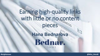 Earning high-quality links
with little or no content
pieces
Hana Bednarova
#brightonseo @Miss_HanaB
 