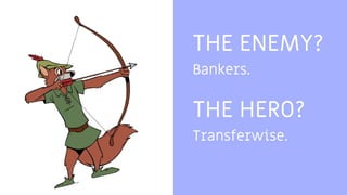 THE ENEMY?
Bankers.
THE HERO?
Transferwise.
 