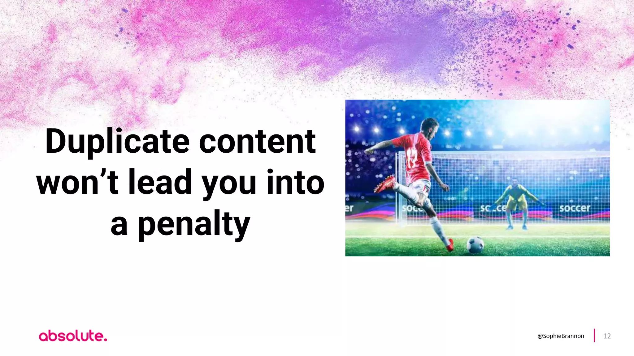 @SophieBrannon 12
Duplicate content
won’t lead you into
a penalty
 