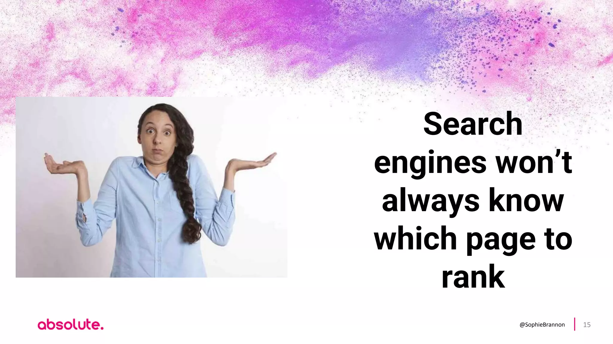 @SophieBrannon 15
Search
engines won’t
always know
which page to
rank
 