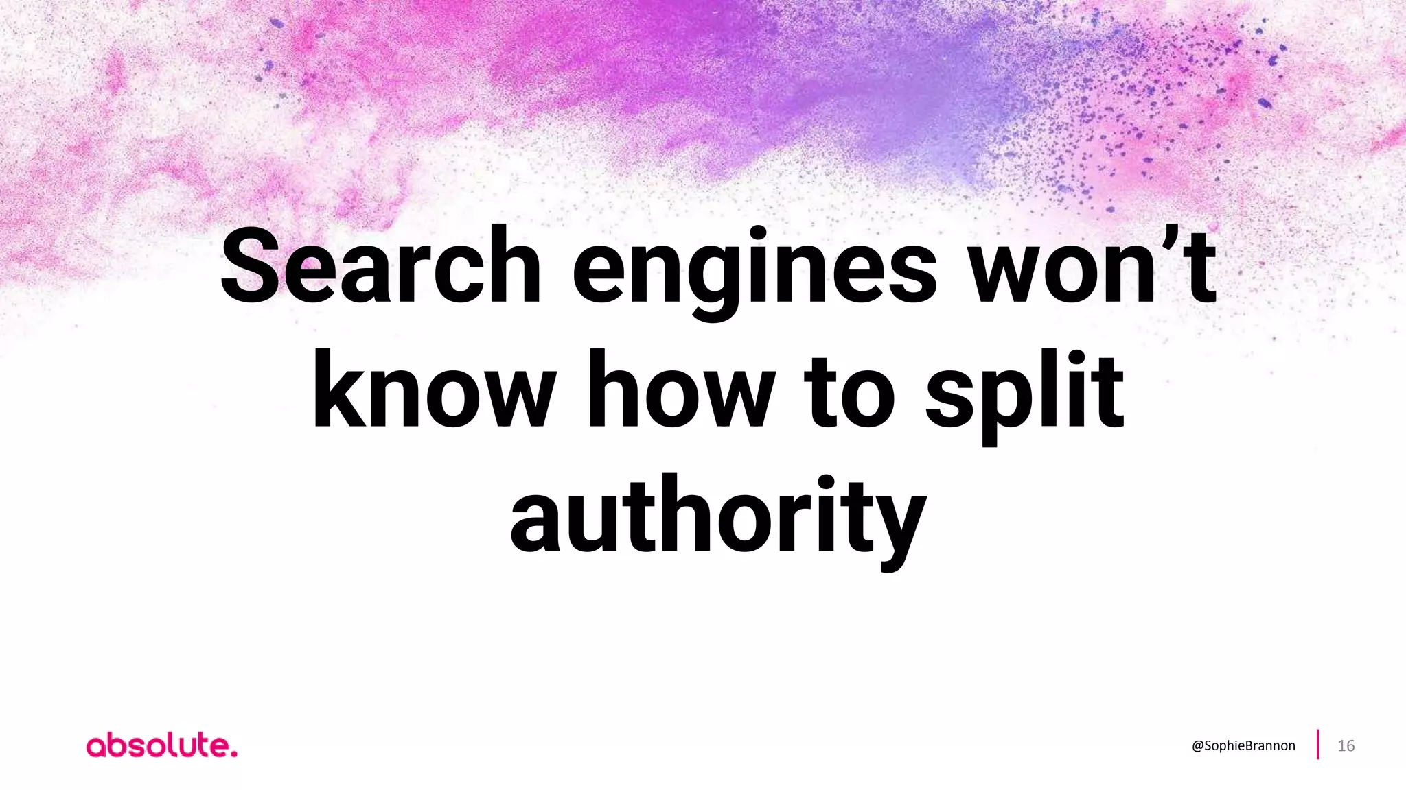 @SophieBrannon 16
Search engines won’t
know how to split
authority
 
