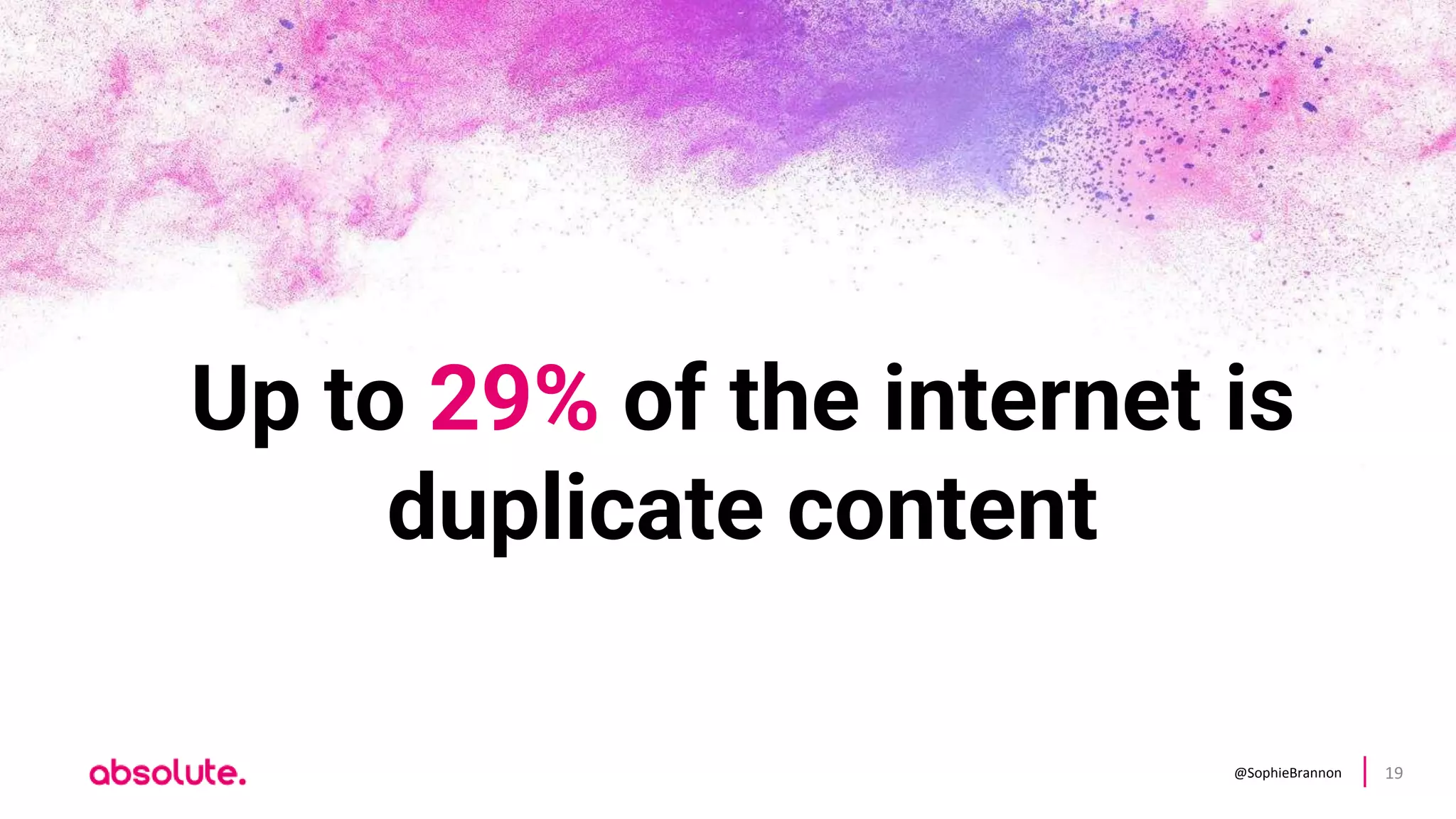 @SophieBrannon 19
Up to 29% of the internet is
duplicate content
 