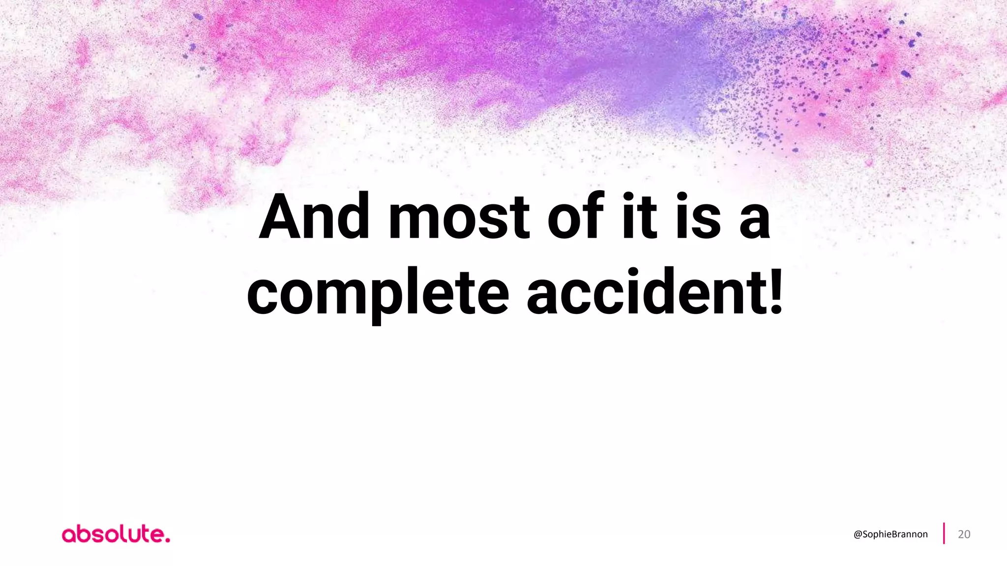 @SophieBrannon 20
And most of it is a
complete accident!
 