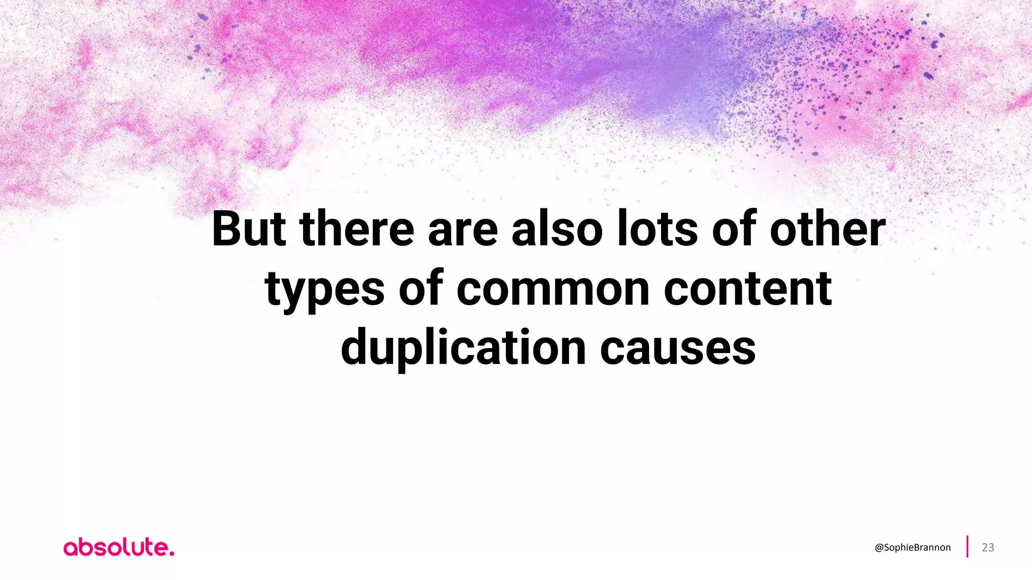 @SophieBrannon 23
But there are also lots of other
types of common content
duplication causes
 