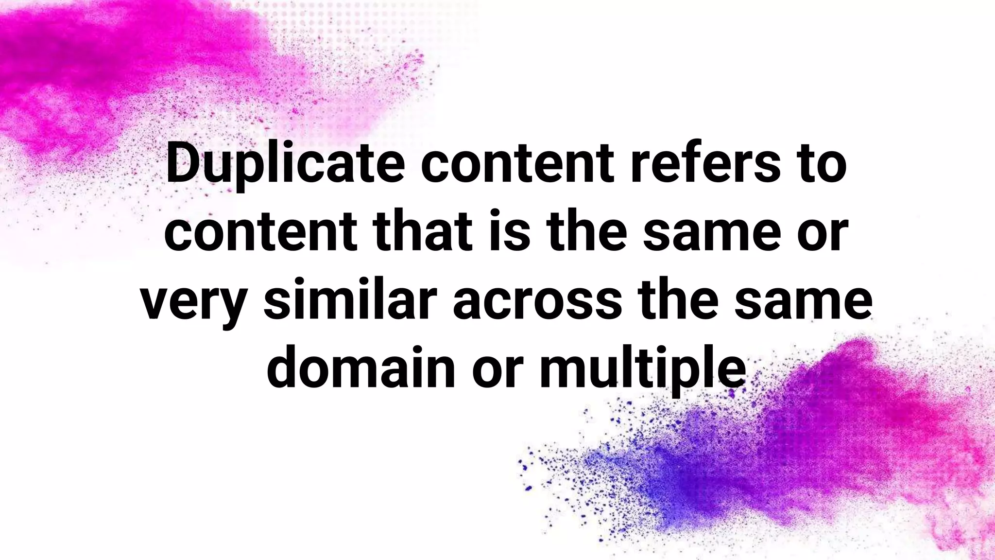 Duplicate content refers to
content that is the same or
very similar across the same
domain or multiple
 