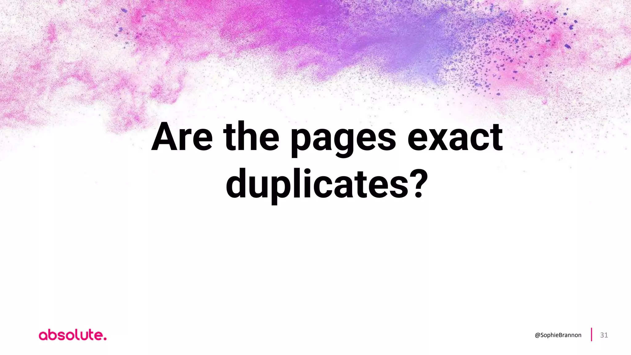 @SophieBrannon 31
Are the pages exact
duplicates?
 