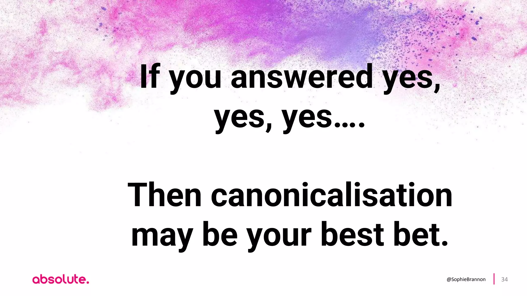 @SophieBrannon 34
If you answered yes,
yes, yes….
Then canonicalisation
may be your best bet.
 