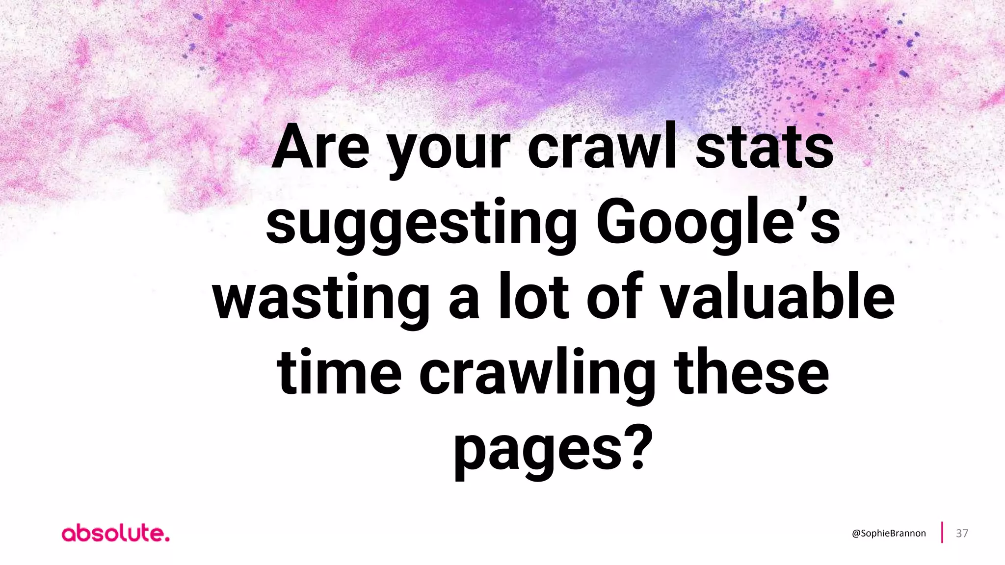 @SophieBrannon 37
Are your crawl stats
suggesting Google’s
wasting a lot of valuable
time crawling these
pages?
 
