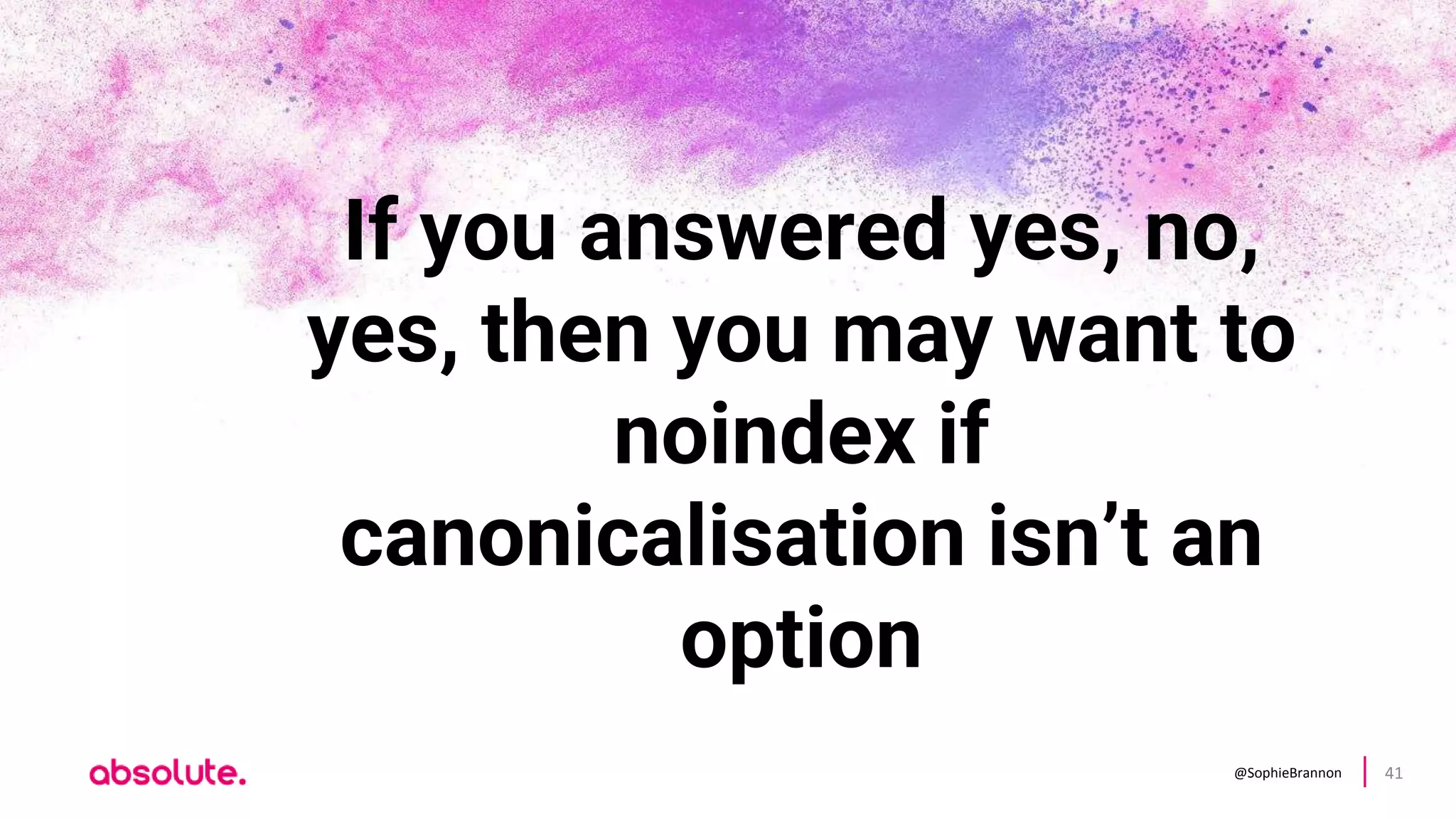 @SophieBrannon 41
If you answered yes, no,
yes, then you may want to
noindex if
canonicalisation isn’t an
option
 