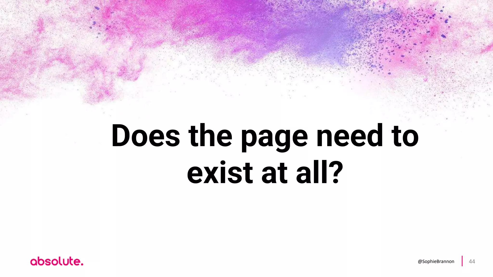 @SophieBrannon 44
Does the page need to
exist at all?
 