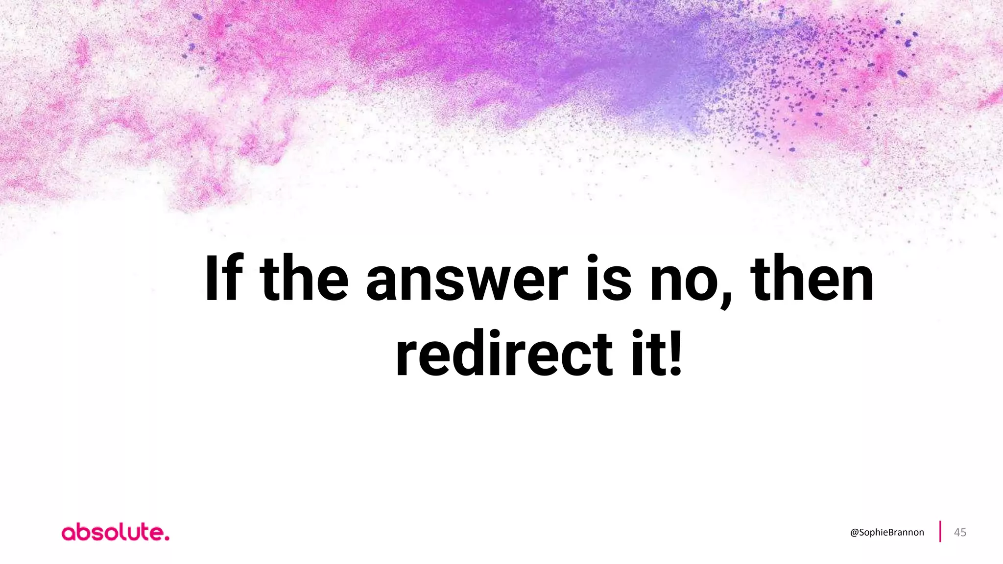 @SophieBrannon 45
If the answer is no, then
redirect it!
 
