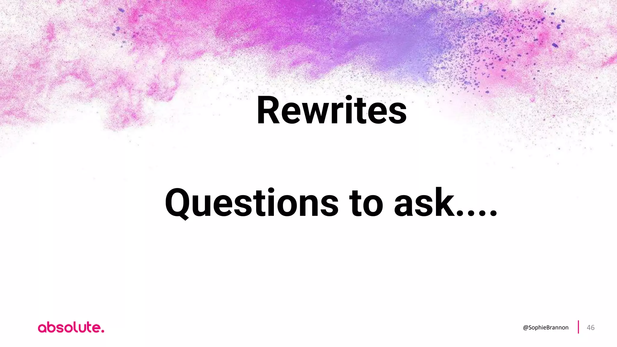 @SophieBrannon 46
Rewrites
Questions to ask....
 