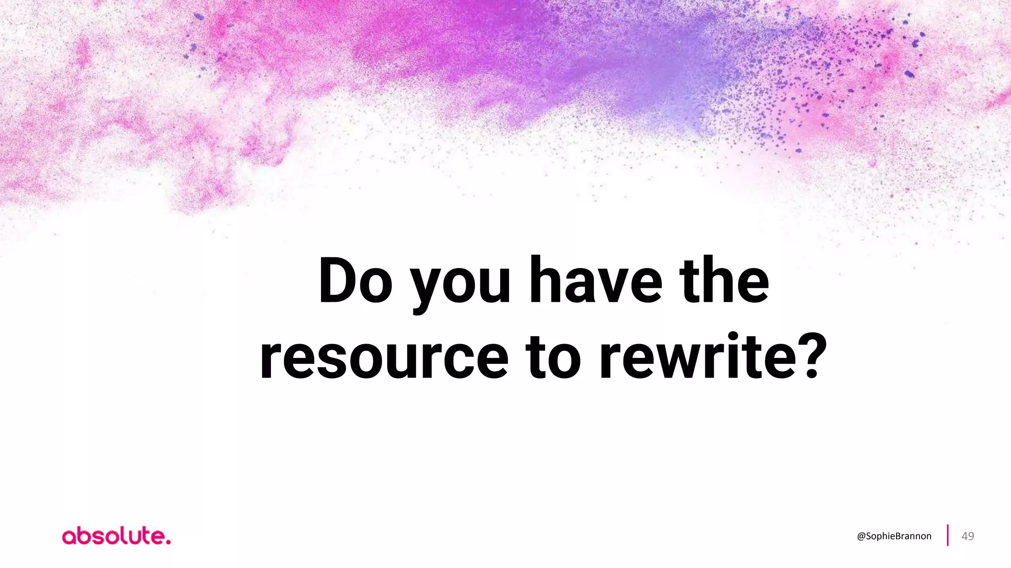 @SophieBrannon 49
Do you have the
resource to rewrite?
 