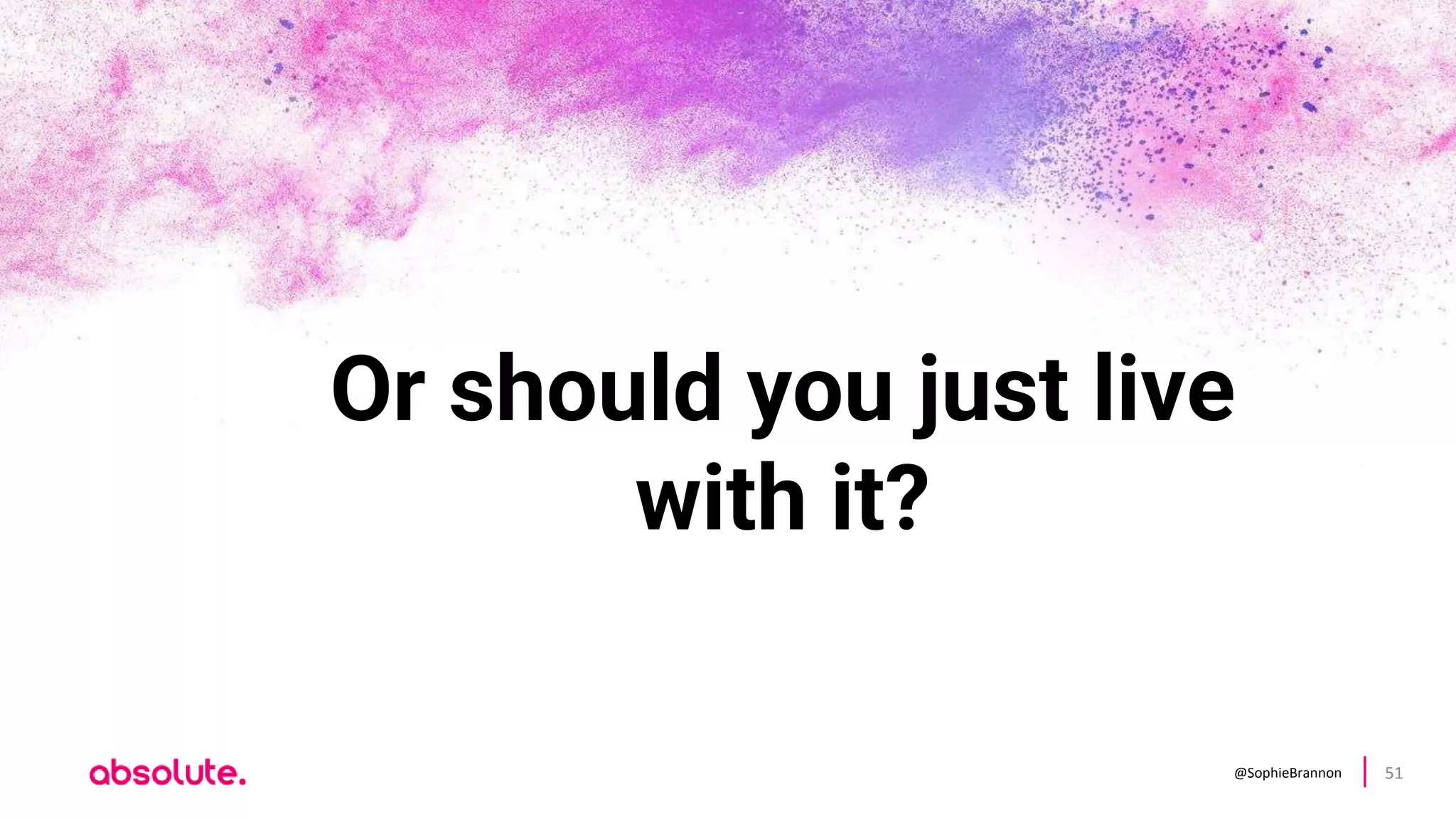 @SophieBrannon 51
Or should you just live
with it?
 