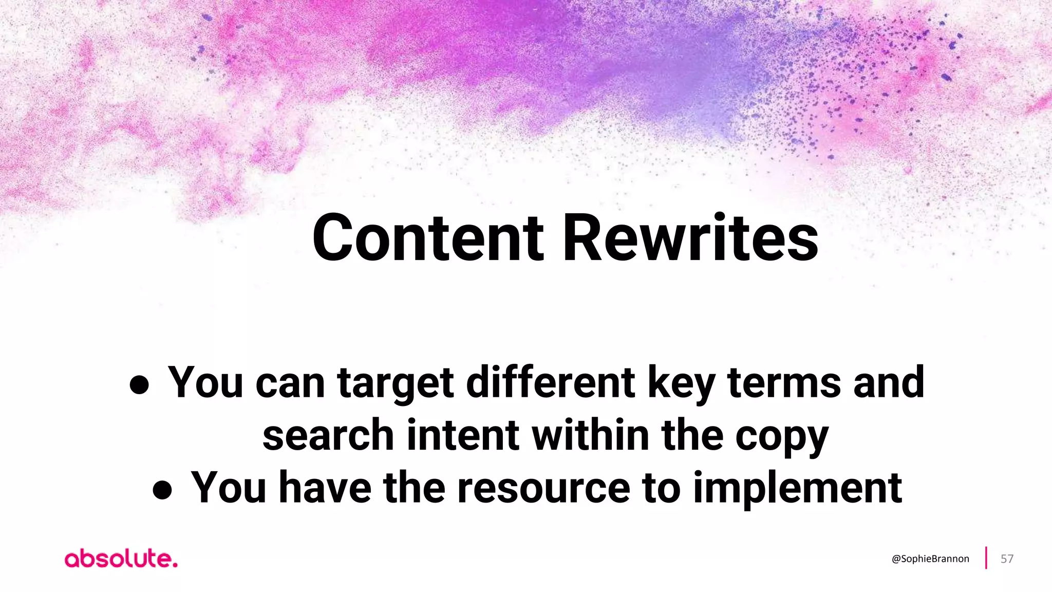 @SophieBrannon 57
Content Rewrites
● You can target different key terms and
search intent within the copy
● You have the resource to implement
 