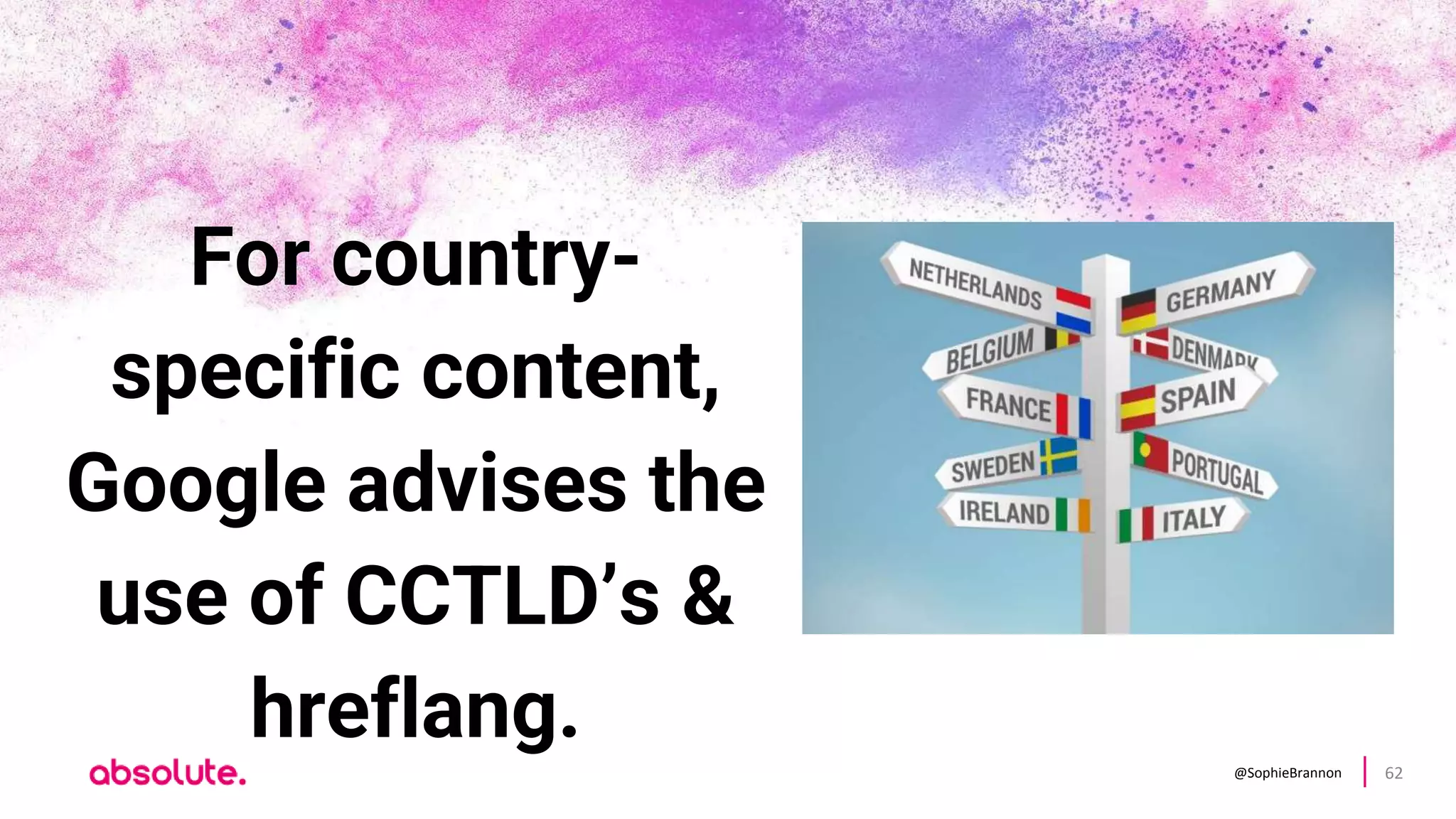 @SophieBrannon 62
For country-
specific content,
Google advises the
use of CCTLD’s &
hreflang.
 