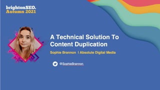 A Technical Solution To
Content Duplication
Sophie Brannon
Absolute Digital Media
Head of SEO
@SophieBrannon
 