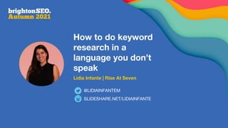 How to do keyword
research in a
language you don’t
speak
Lidia Infante | Rise At Seven
SLIDESHARE.NET/LIDIAINFANTE
@LIDIAINFANTEM
 