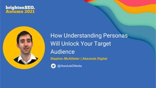 How Understanding Personas
Will Unlock Your Target
Audience
Stephen McAllister | Absolute Digital
@AbsoluteDMedia
 