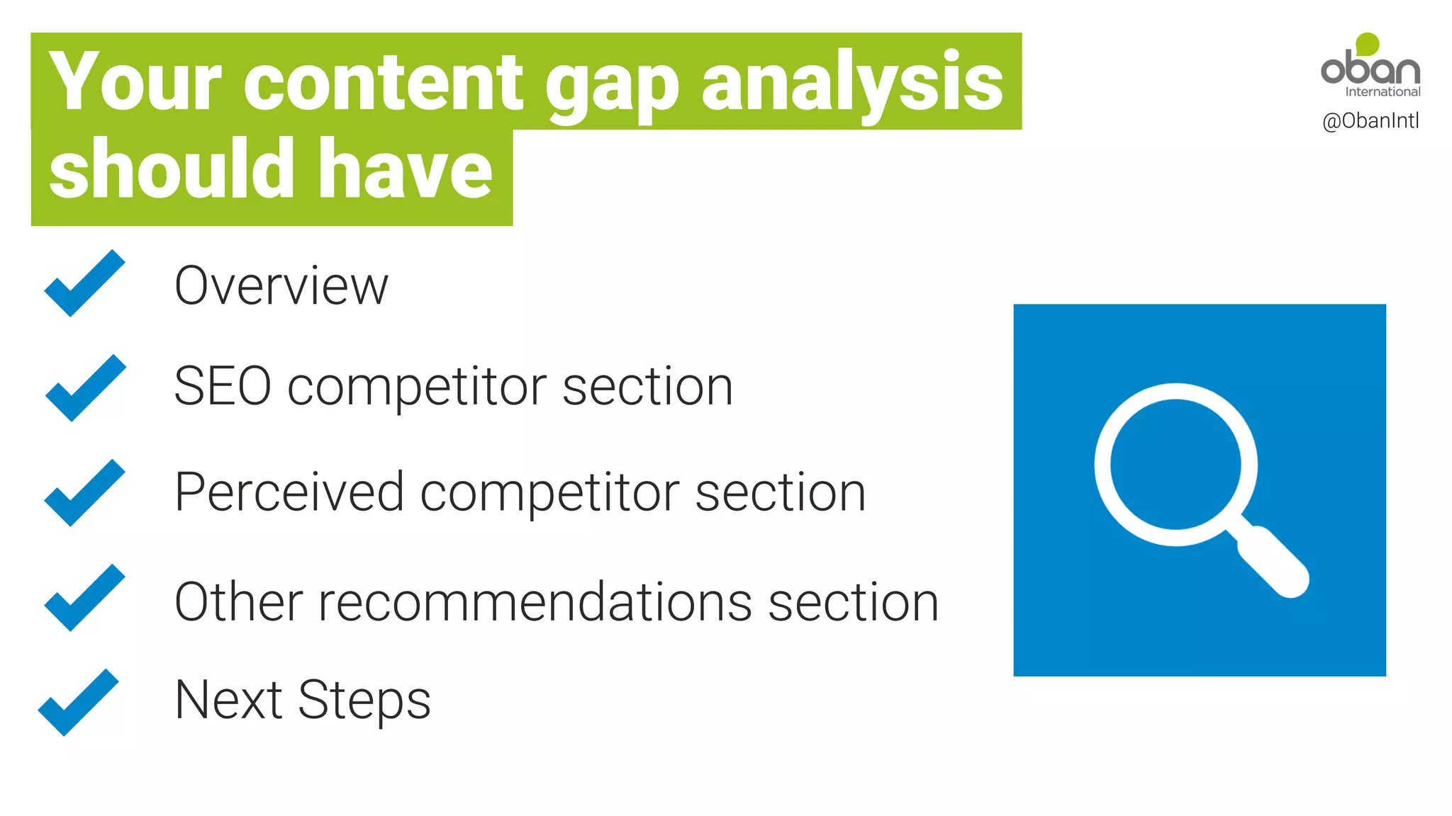 Your content gap analysis
should have
@ObanIntl
Overview
SEO competitor section
Perceived competitor section
Other recommendations section
Next Steps
@ObanIntl
 