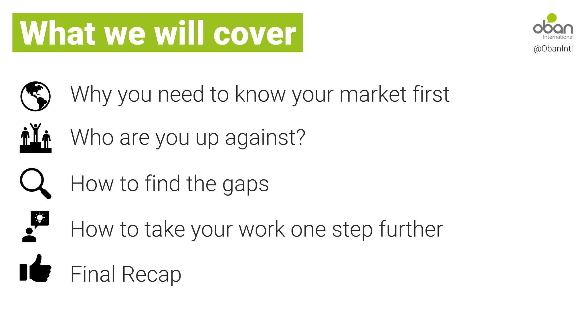 What we will cover
Why you need to know your market first
Who are you up against?
How to find the gaps
How to take your work one step further
Final Recap
@ObanIntl
 