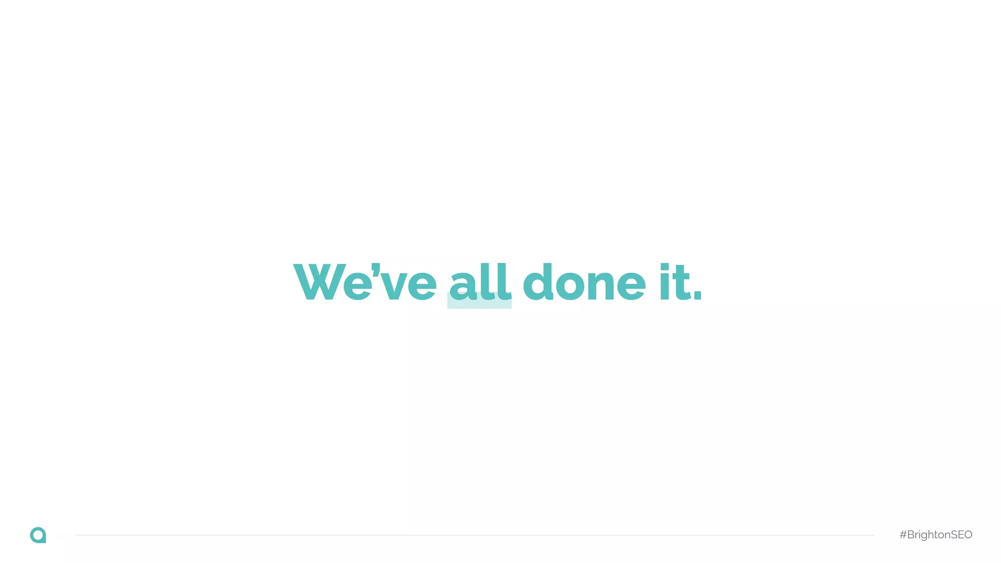 #BrightonSEO
We’ve all done it.
 