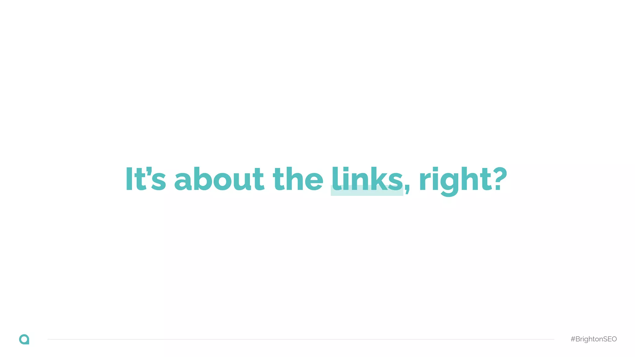 #BrightonSEO
It’s about the links, right?
 