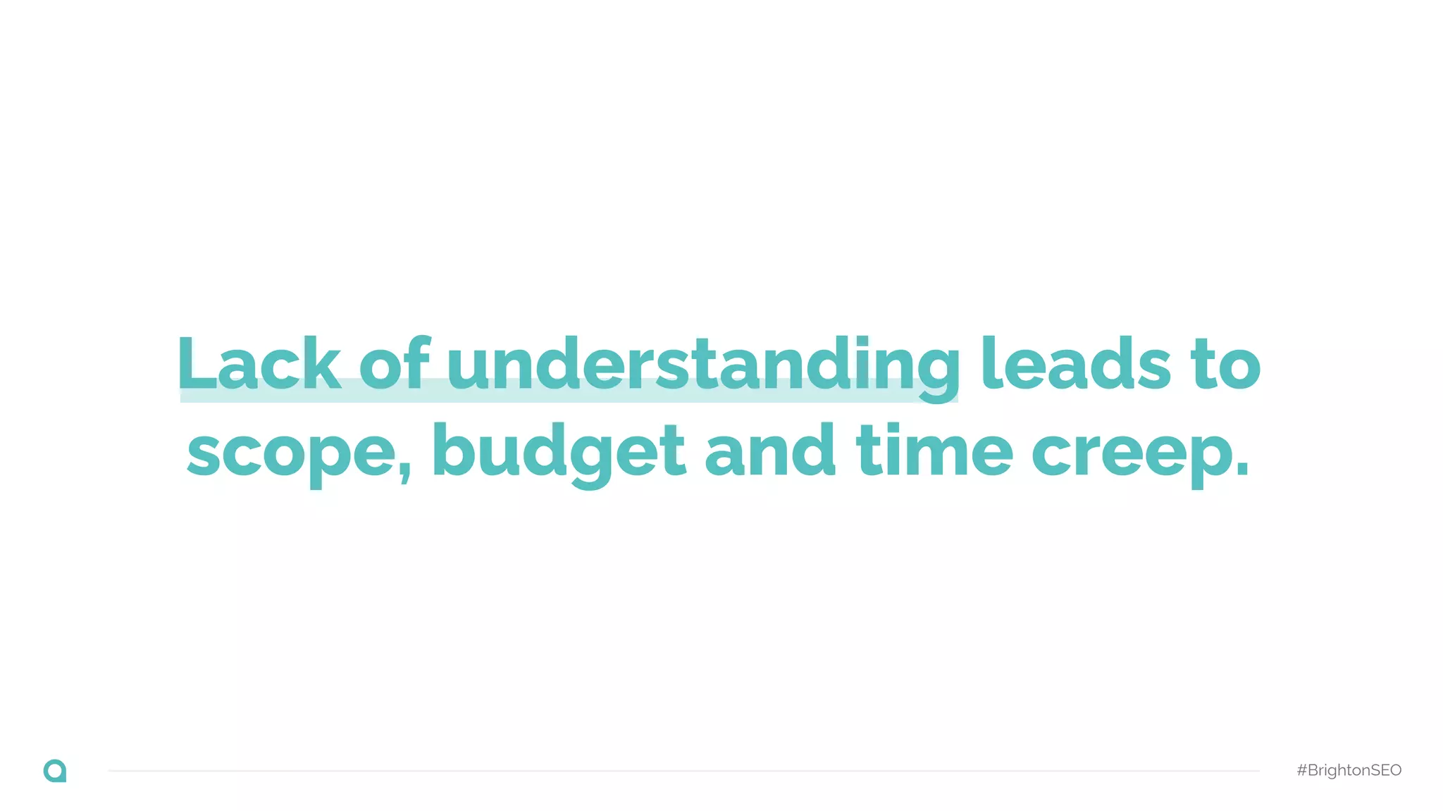 #BrightonSEO
Lack of understanding leads to
scope, budget and time creep.
 