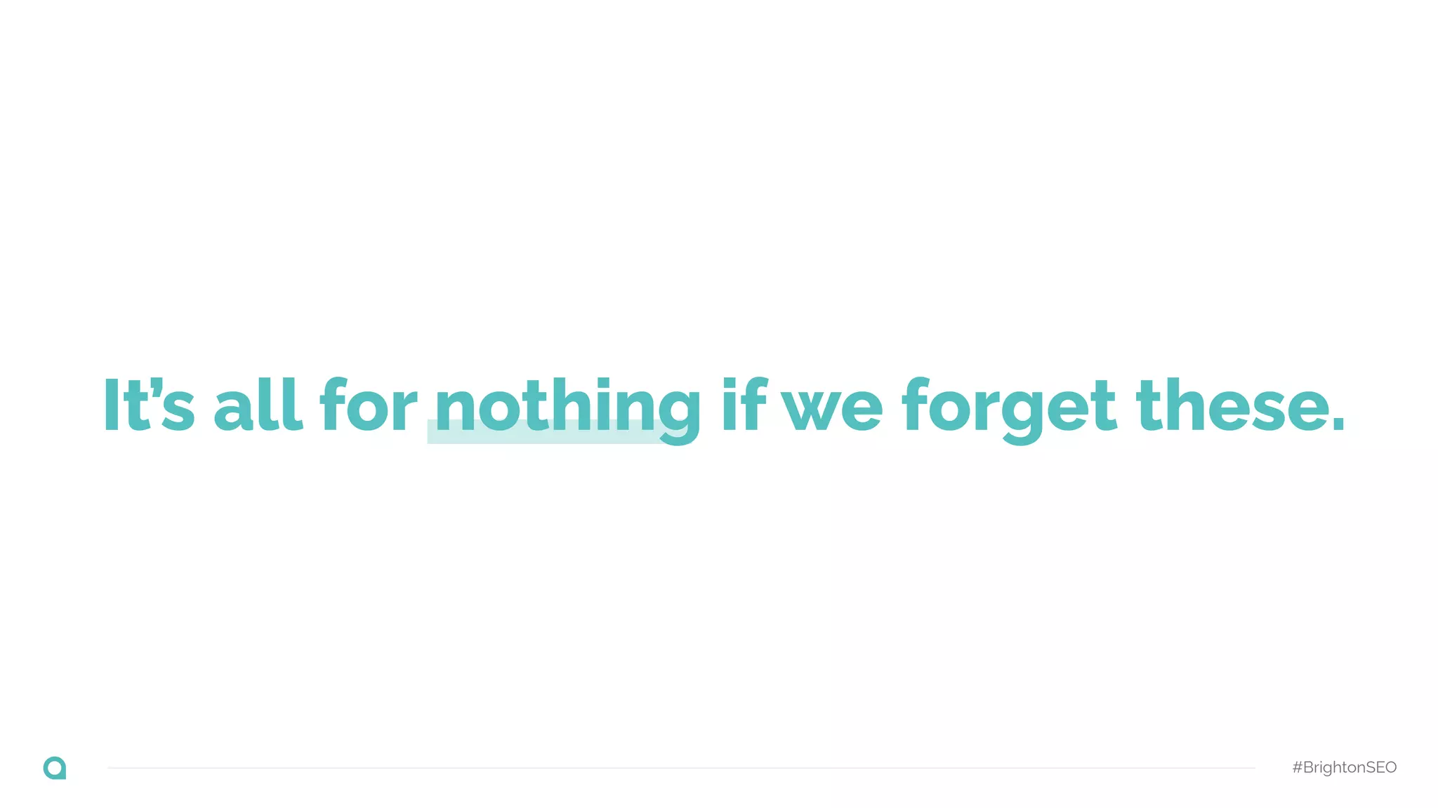 #BrightonSEO
It’s all for nothing if we forget these.
 
