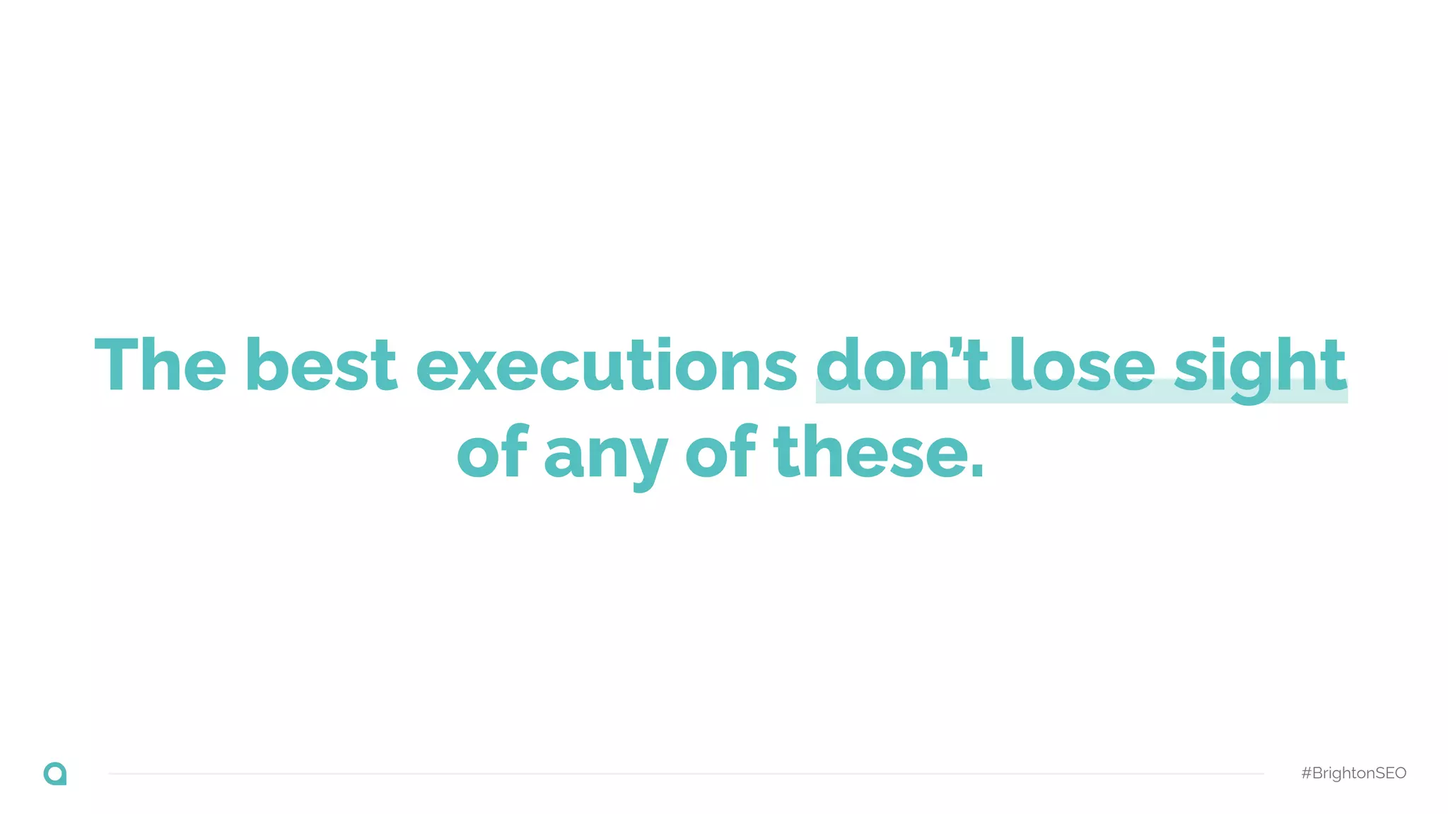 #BrightonSEO
The best executions don’t lose sight
of any of these.
 
