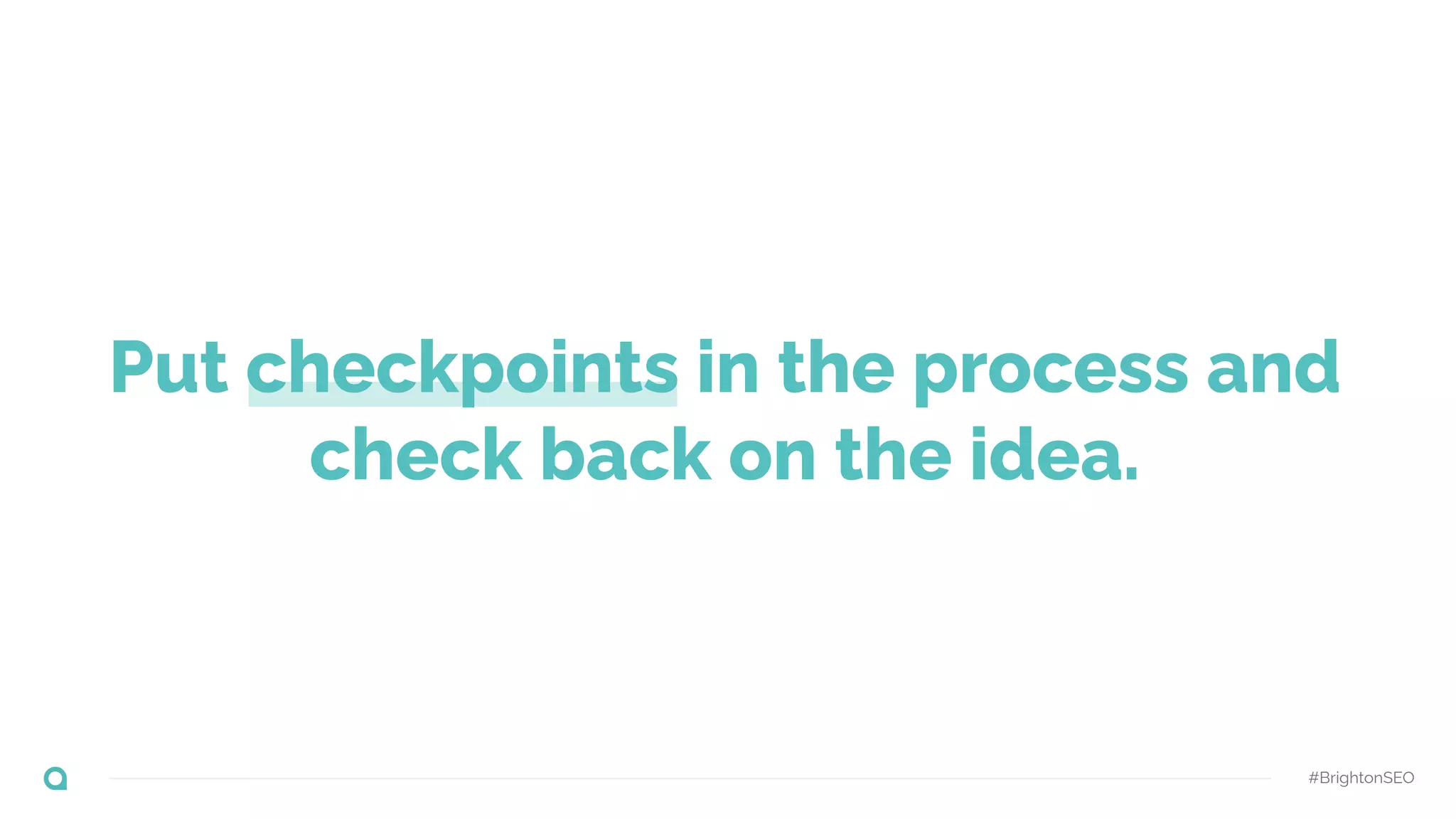 #BrightonSEO
Put checkpoints in the process and
check back on the idea.
 