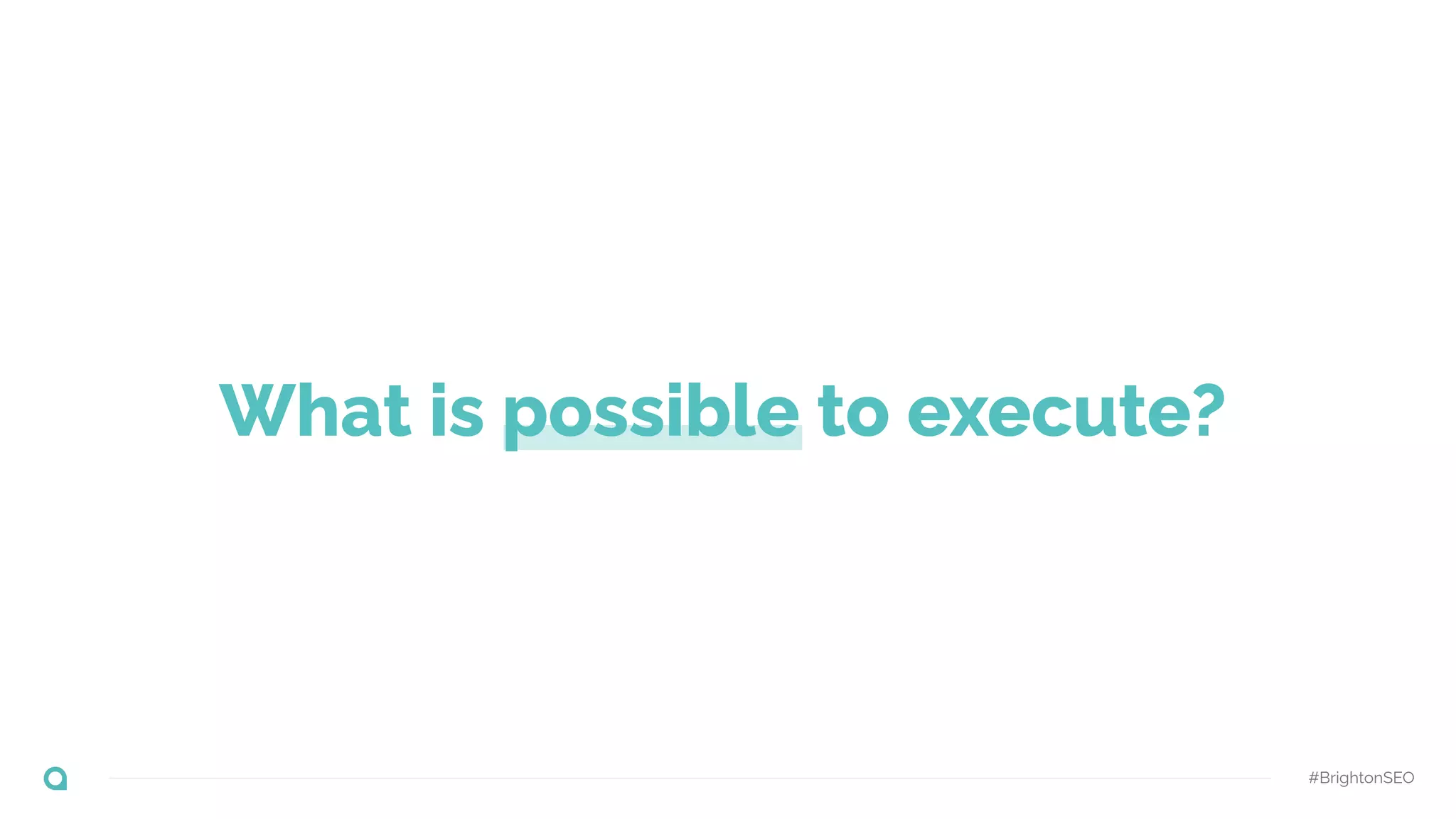 What is possible to execute?
#BrightonSEO
 