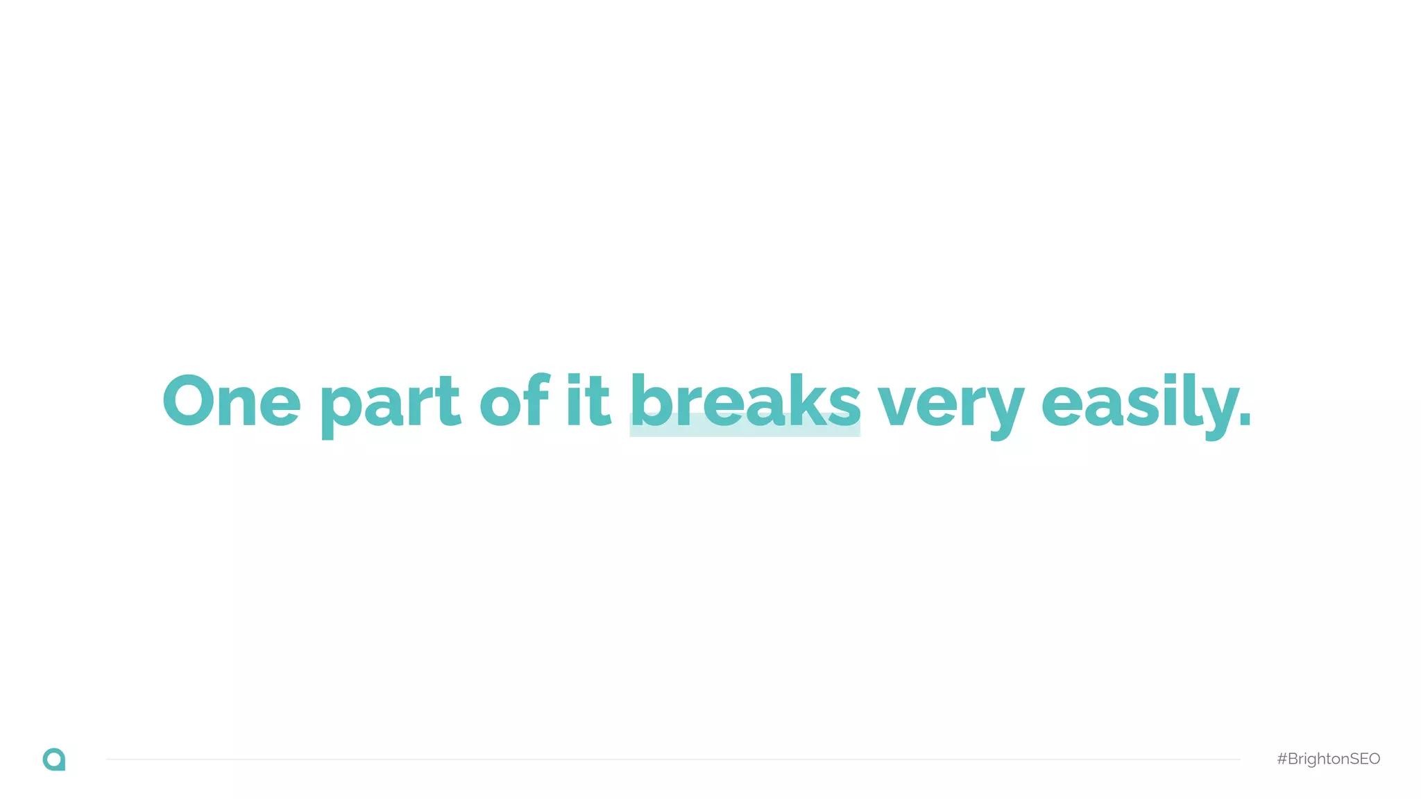 #BrightonSEO
One part of it breaks very easily.
 