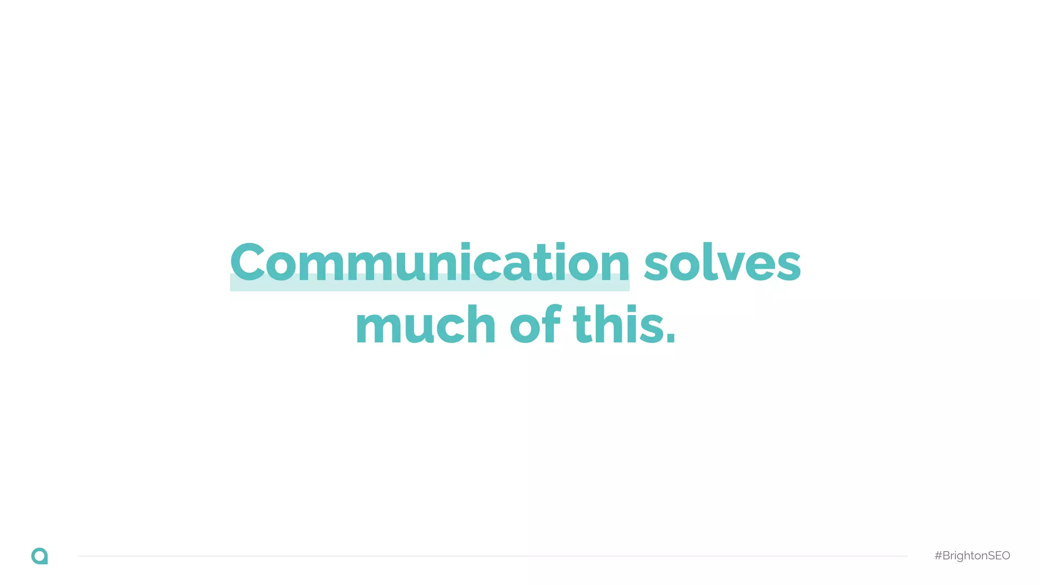 Communication solves
much of this.
#BrightonSEO
 