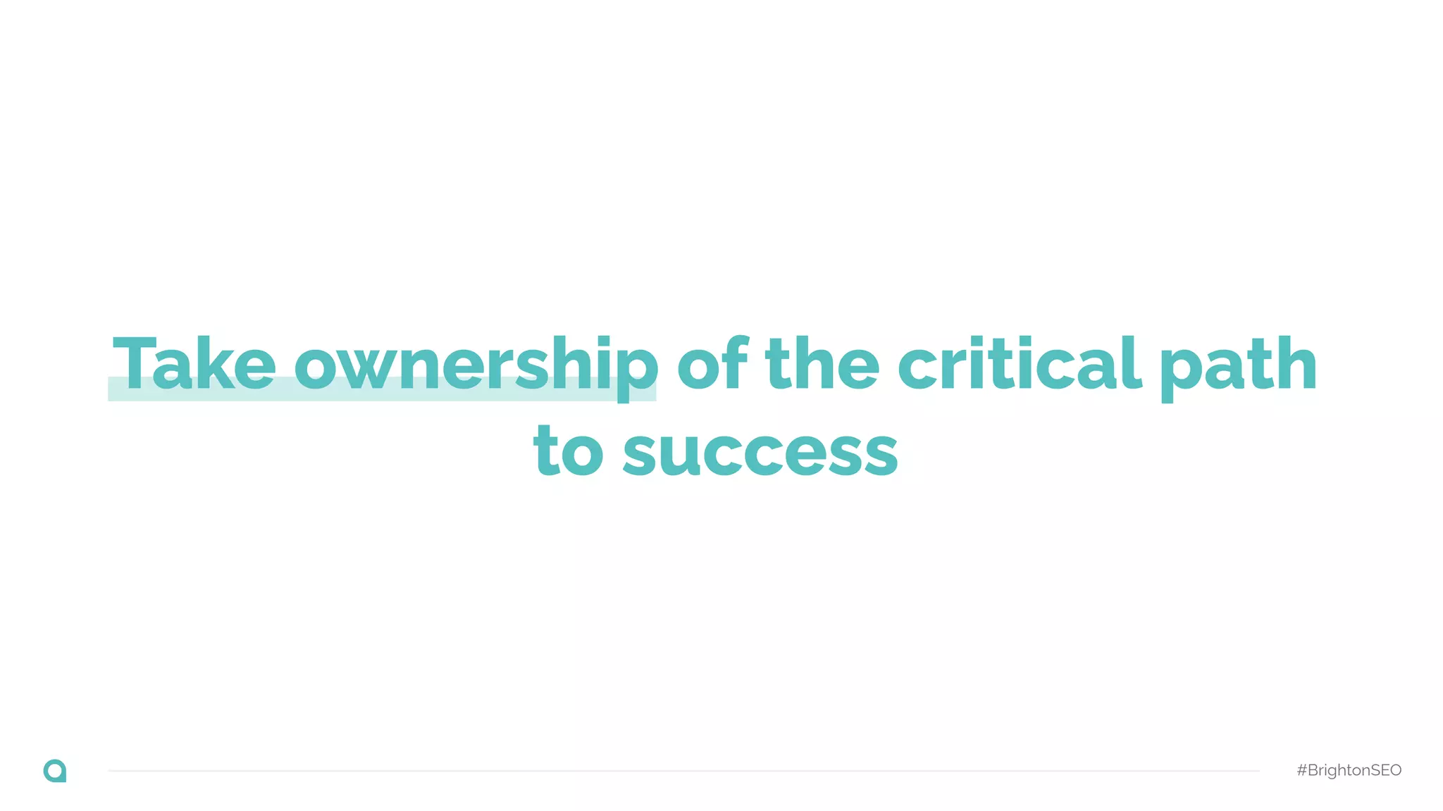 Take ownership of the critical path
to success
#BrightonSEO
 